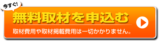 今すぐ！無料取材モニターを申し込む　取材につきましての費用は一切かかりません。