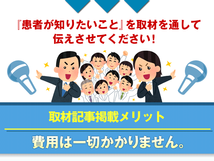 『患者が知りたいこと』を取材を通して伝えさせてください!　取材記事掲載メリット　費用は一切かかりません。