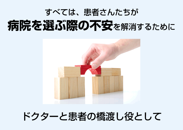 すべては、患者さんたちが病院を選ぶ際の不安を解消するために。ドクターと患者の橋渡し役として。
